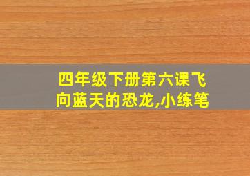 四年级下册第六课飞向蓝天的恐龙,小练笔