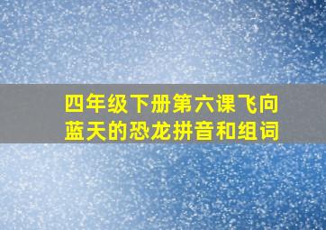 四年级下册第六课飞向蓝天的恐龙拼音和组词