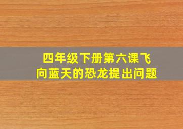 四年级下册第六课飞向蓝天的恐龙提出问题