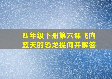 四年级下册第六课飞向蓝天的恐龙提问并解答