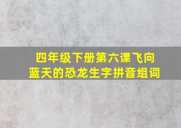 四年级下册第六课飞向蓝天的恐龙生字拼音组词