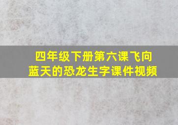 四年级下册第六课飞向蓝天的恐龙生字课件视频