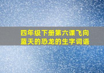 四年级下册第六课飞向蓝天的恐龙的生字词语