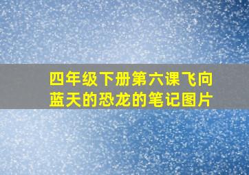 四年级下册第六课飞向蓝天的恐龙的笔记图片