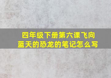 四年级下册第六课飞向蓝天的恐龙的笔记怎么写