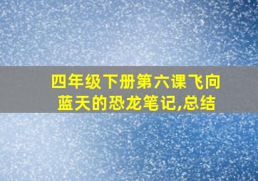 四年级下册第六课飞向蓝天的恐龙笔记,总结