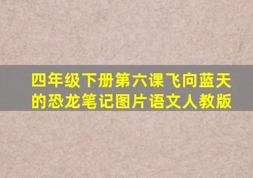 四年级下册第六课飞向蓝天的恐龙笔记图片语文人教版