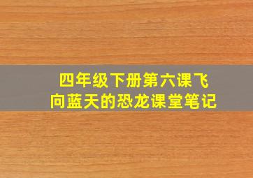 四年级下册第六课飞向蓝天的恐龙课堂笔记