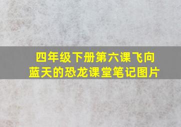 四年级下册第六课飞向蓝天的恐龙课堂笔记图片