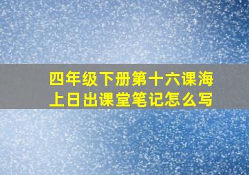 四年级下册第十六课海上日出课堂笔记怎么写