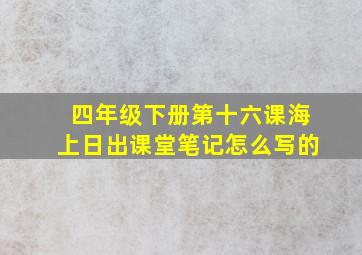 四年级下册第十六课海上日出课堂笔记怎么写的