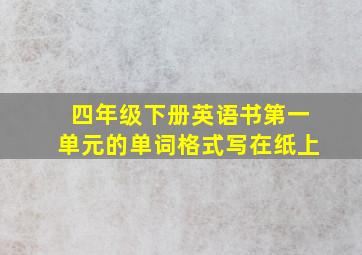 四年级下册英语书第一单元的单词格式写在纸上