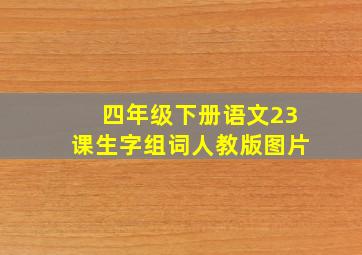 四年级下册语文23课生字组词人教版图片