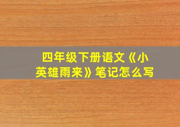 四年级下册语文《小英雄雨来》笔记怎么写