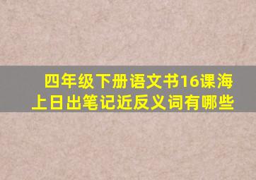 四年级下册语文书16课海上日出笔记近反义词有哪些