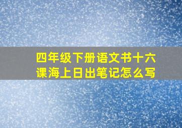 四年级下册语文书十六课海上日出笔记怎么写