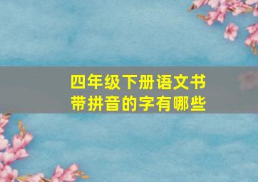 四年级下册语文书带拼音的字有哪些