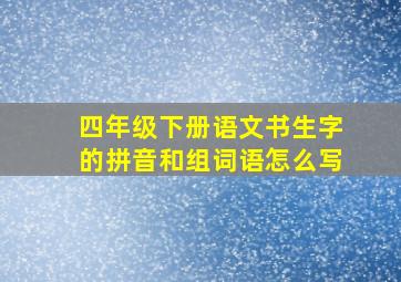 四年级下册语文书生字的拼音和组词语怎么写