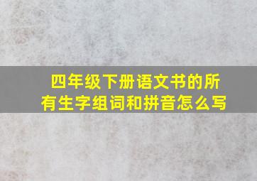 四年级下册语文书的所有生字组词和拼音怎么写