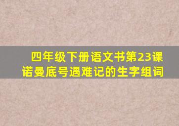 四年级下册语文书第23课诺曼底号遇难记的生字组词