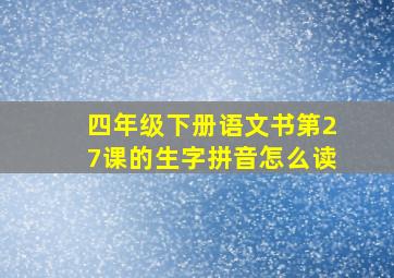 四年级下册语文书第27课的生字拼音怎么读