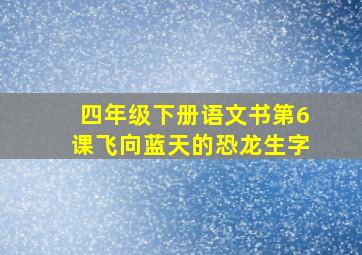 四年级下册语文书第6课飞向蓝天的恐龙生字