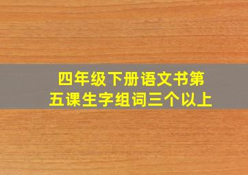 四年级下册语文书第五课生字组词三个以上