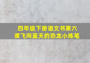 四年级下册语文书第六课飞向蓝天的恐龙小练笔