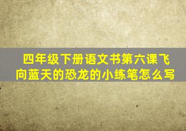 四年级下册语文书第六课飞向蓝天的恐龙的小练笔怎么写