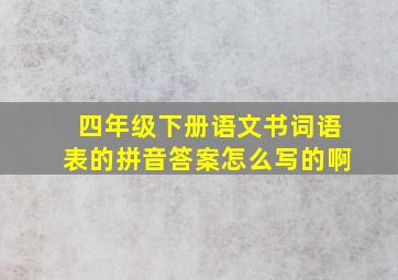 四年级下册语文书词语表的拼音答案怎么写的啊