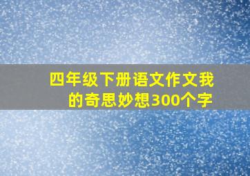 四年级下册语文作文我的奇思妙想300个字