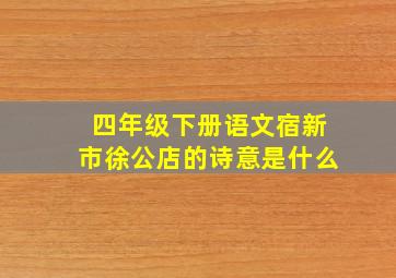 四年级下册语文宿新市徐公店的诗意是什么