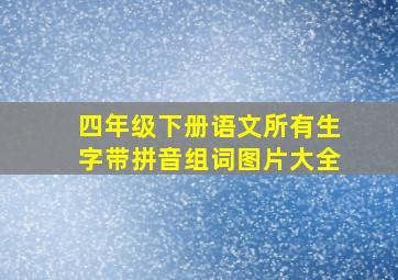 四年级下册语文所有生字带拼音组词图片大全