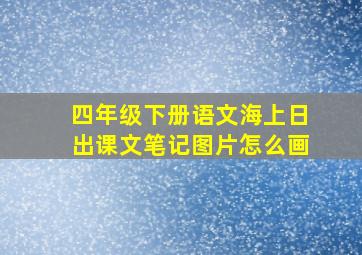 四年级下册语文海上日出课文笔记图片怎么画