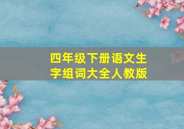 四年级下册语文生字组词大全人教版