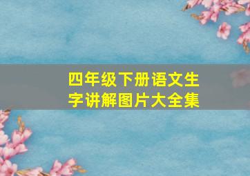 四年级下册语文生字讲解图片大全集