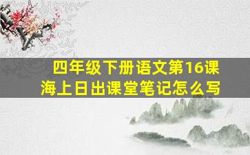 四年级下册语文第16课海上日出课堂笔记怎么写