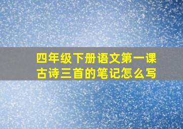 四年级下册语文第一课古诗三首的笔记怎么写