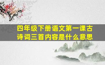 四年级下册语文第一课古诗词三首内容是什么意思