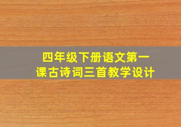 四年级下册语文第一课古诗词三首教学设计