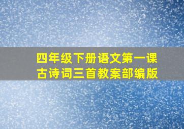 四年级下册语文第一课古诗词三首教案部编版