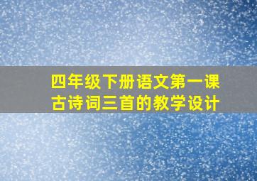 四年级下册语文第一课古诗词三首的教学设计