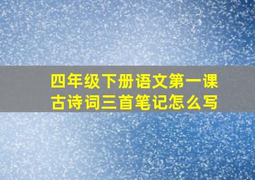 四年级下册语文第一课古诗词三首笔记怎么写