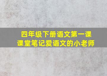 四年级下册语文第一课课堂笔记爱语文的小老师