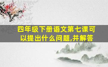 四年级下册语文第七课可以提出什么问题,并解答