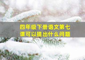 四年级下册语文第七课可以提出什么问题