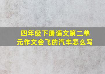 四年级下册语文第二单元作文会飞的汽车怎么写