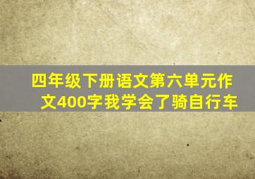 四年级下册语文第六单元作文400字我学会了骑自行车