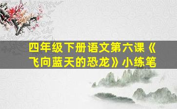 四年级下册语文第六课《飞向蓝天的恐龙》小练笔