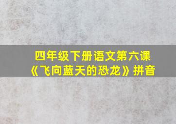 四年级下册语文第六课《飞向蓝天的恐龙》拼音